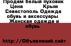 Продам белый пуховик › Цена ­ 1 500 - Крым, Севастополь Одежда, обувь и аксессуары » Женская одежда и обувь   